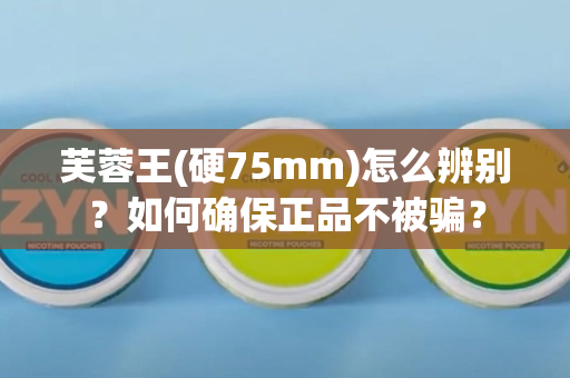 芙蓉王(硬75mm)怎么辨别？如何确保正品不被骗？